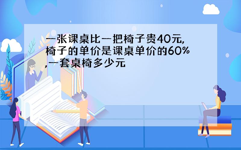 一张课桌比一把椅子贵40元,椅子的单价是课桌单价的60%,一套桌椅多少元