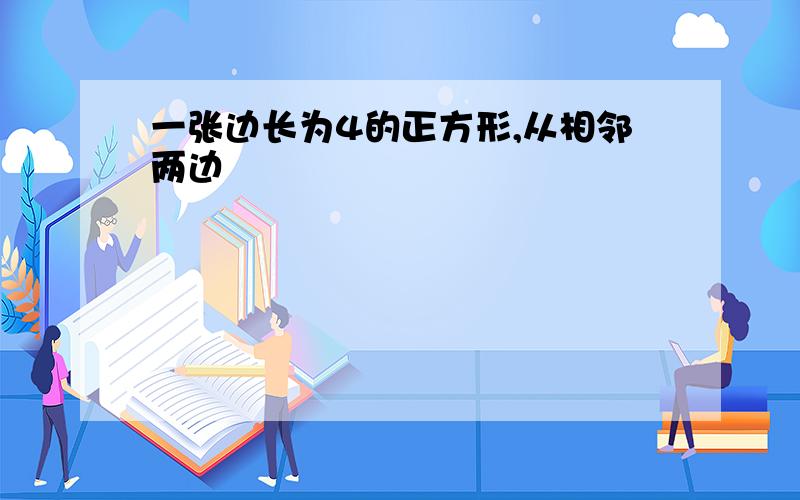 一张边长为4的正方形,从相邻两边