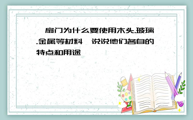 一扇门为什么要使用木头.玻璃.金属等材料,说说他们各自的特点和用途