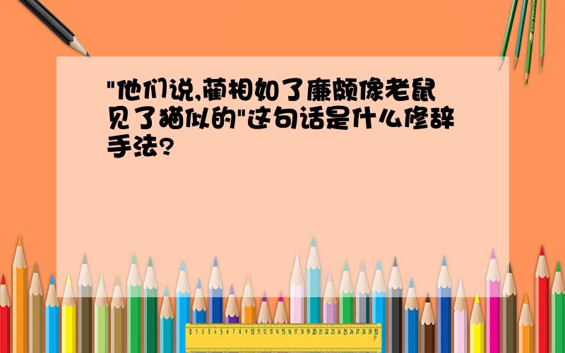 "他们说,蔺相如了廉颇像老鼠见了猫似的"这句话是什么修辞手法?