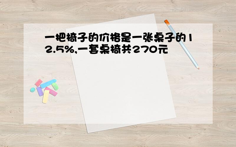 一把椅子的价格是一张桌子的12.5%,一套桌椅共270元