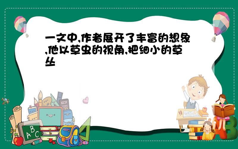 一文中,作者展开了丰富的想象,他以草虫的视角,把细小的草丛