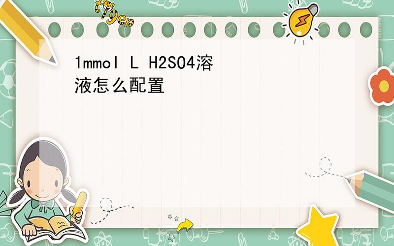 1mmol L H2SO4溶液怎么配置