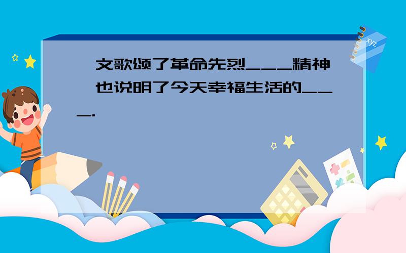 一文歌颂了革命先烈___精神,也说明了今天幸福生活的___.