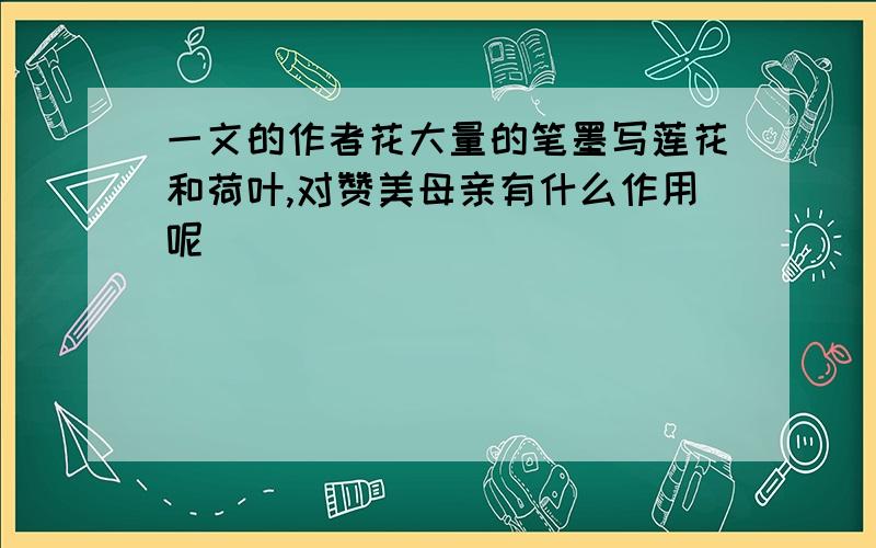 一文的作者花大量的笔墨写莲花和荷叶,对赞美母亲有什么作用呢