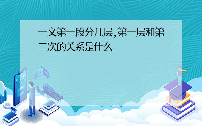 一文第一段分几层,第一层和第二次的关系是什么