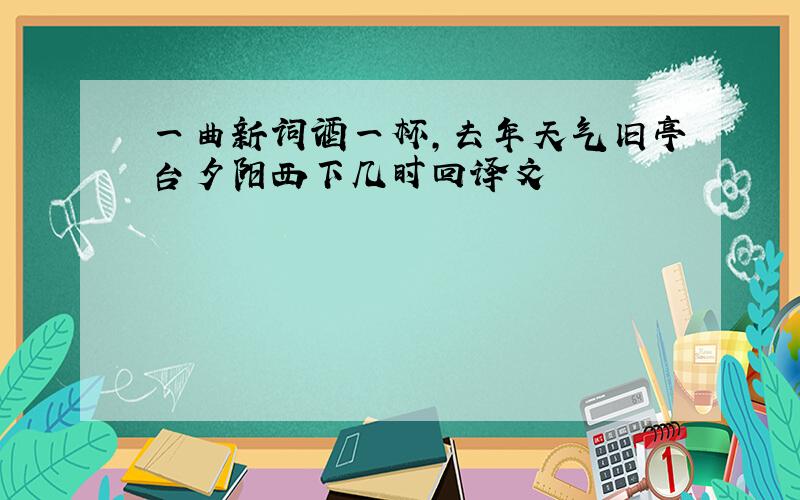 一曲新词酒一杯,去年天气旧亭台夕阳西下几时回译文