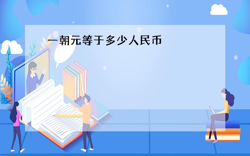 一朝元等于多少人民币