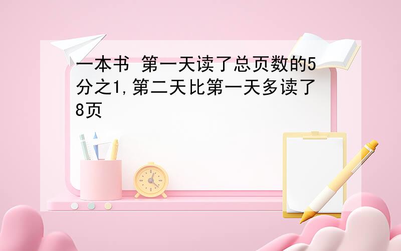 一本书 第一天读了总页数的5分之1,第二天比第一天多读了8页