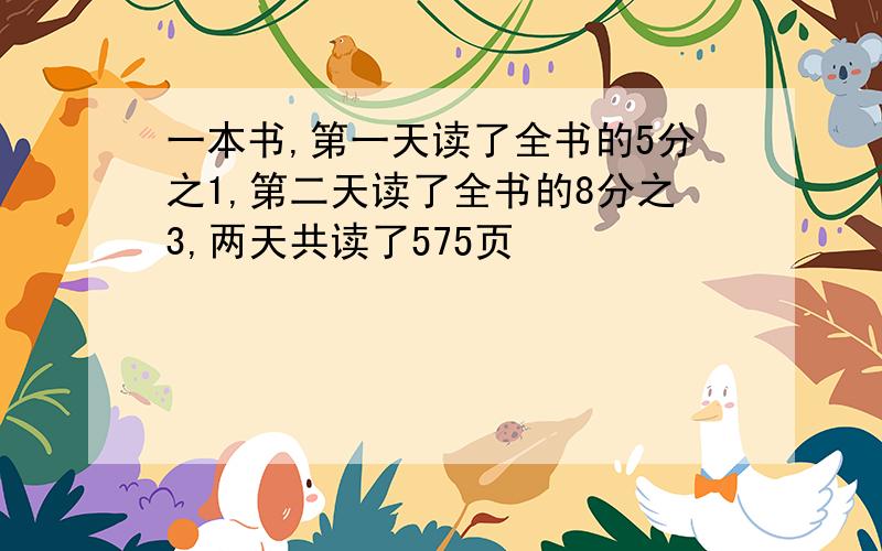 一本书,第一天读了全书的5分之1,第二天读了全书的8分之3,两天共读了575页