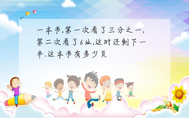 一本书,第一次看了三分之一,第二次看了6业,这时还剩下一半.这本书有多少页