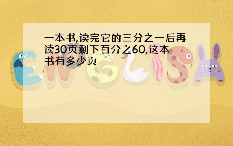 一本书,读完它的三分之一后再读30页剩下百分之60,这本书有多少页