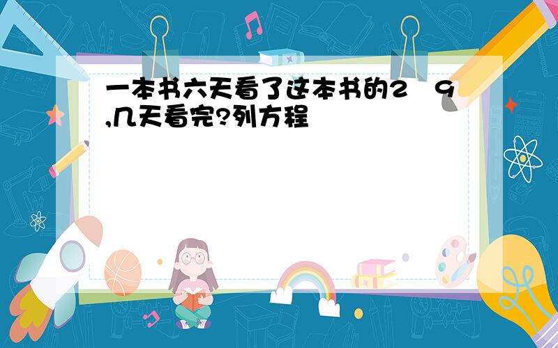 一本书六天看了这本书的2╱9,几天看完?列方程