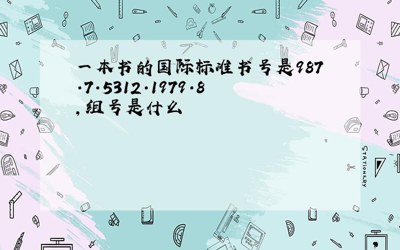 一本书的国际标准书号是987·7·5312·1979·8,组号是什么