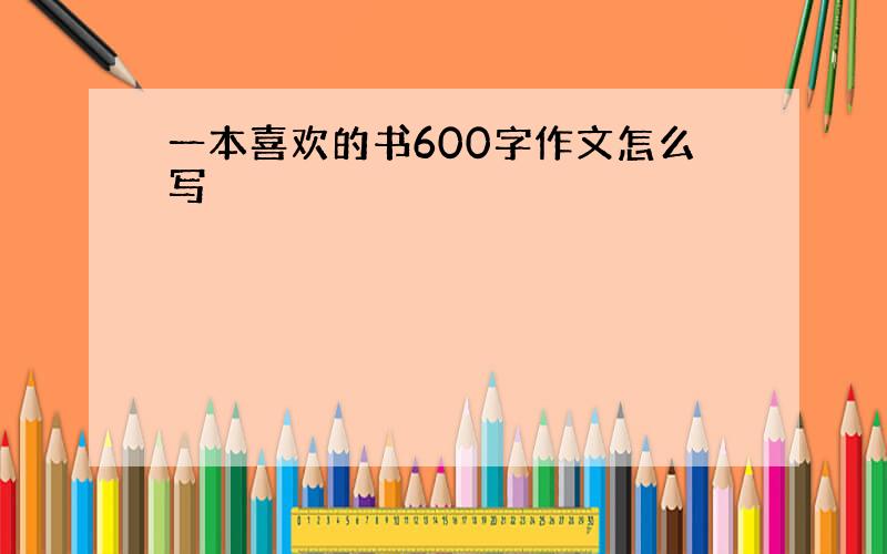 一本喜欢的书600字作文怎么写