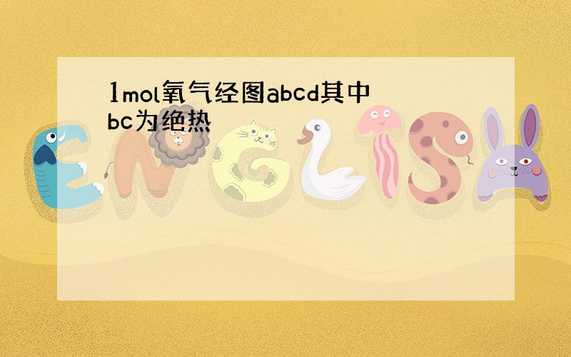 1mol氧气经图abcd其中bc为绝热