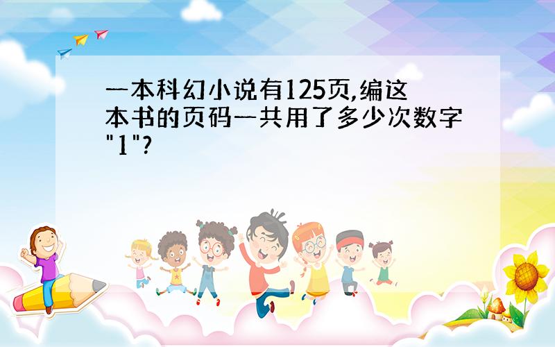 一本科幻小说有125页,编这本书的页码一共用了多少次数字"1"?