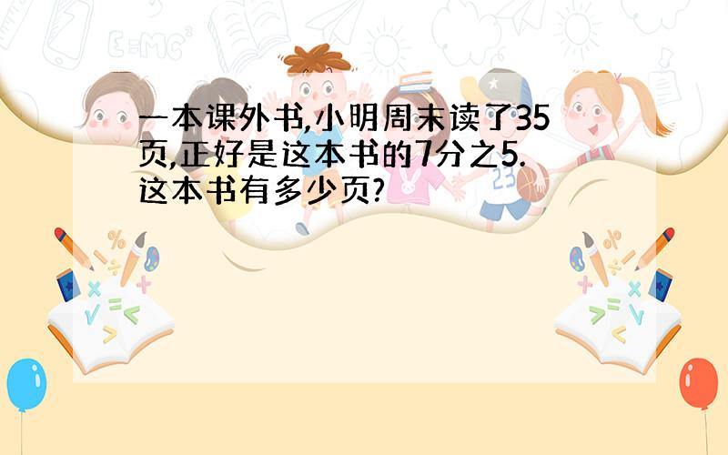 一本课外书,小明周末读了35页,正好是这本书的7分之5.这本书有多少页?