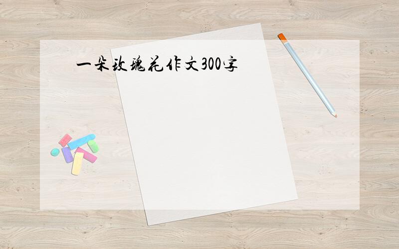 一朵玫瑰花作文300字