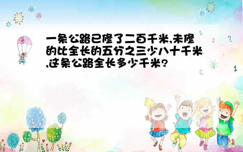 一条公路已修了二百千米,未修的比全长的五分之三少八十千米,这条公路全长多少千米?