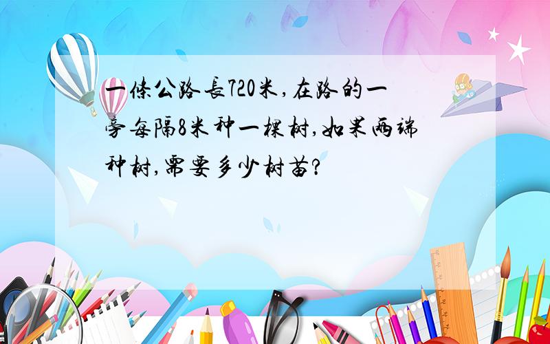 一条公路长720米,在路的一旁每隔8米种一棵树,如果两端种树,需要多少树苗?