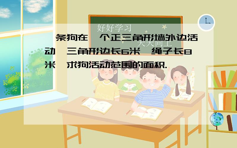 一条狗在一个正三角形墙外边活动,三角形边长6米,绳子长8米,求狗活动范围的面积.