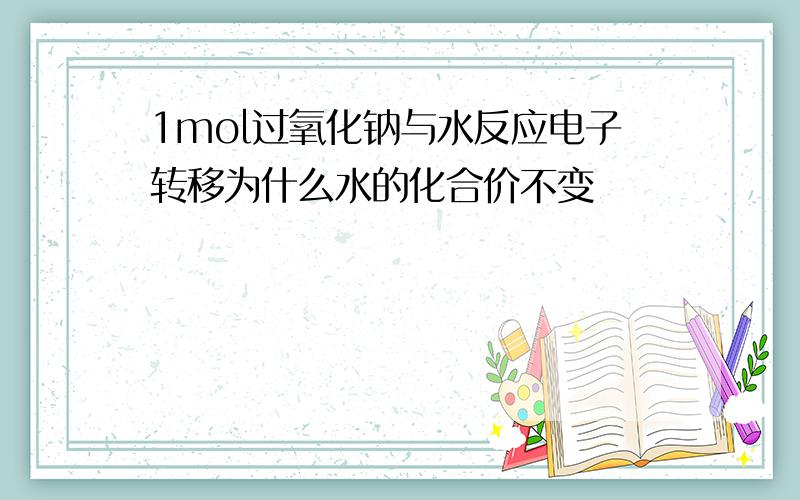 1mol过氧化钠与水反应电子转移为什么水的化合价不变