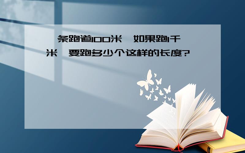 一条跑道100米,如果跑1千米,要跑多少个这样的长度?