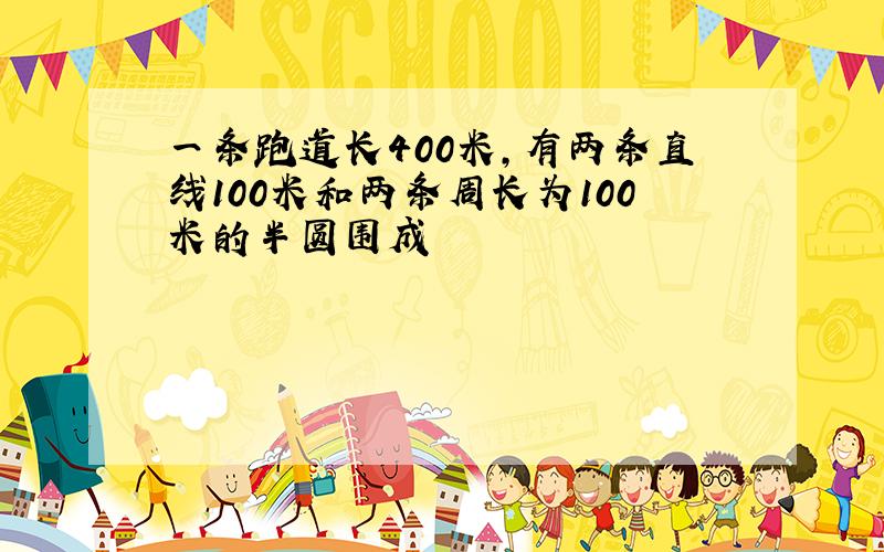 一条跑道长400米,有两条直线100米和两条周长为100米的半圆围成