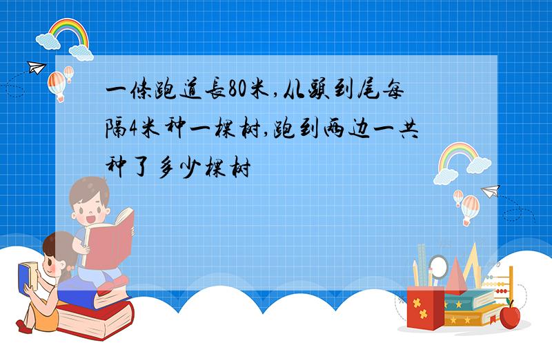 一条跑道长80米,从头到尾每隔4米种一棵树,跑到两边一共种了多少棵树