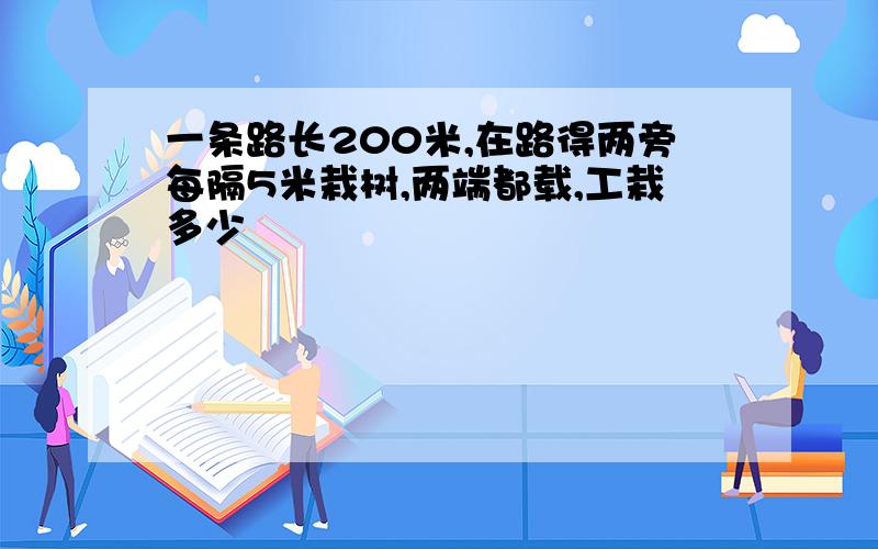 一条路长200米,在路得两旁每隔5米栽树,两端都载,工栽多少