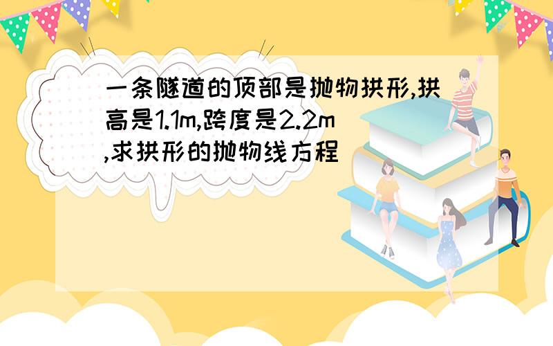 一条隧道的顶部是抛物拱形,拱高是1.1m,跨度是2.2m,求拱形的抛物线方程