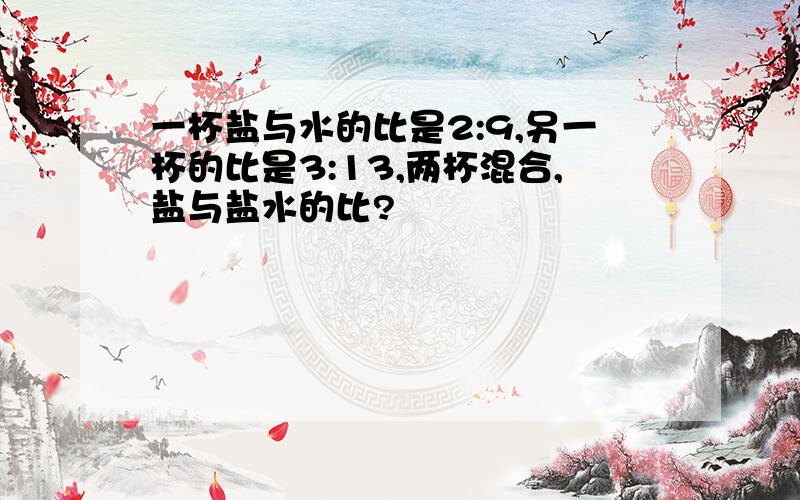 一杯盐与水的比是2:9,另一杯的比是3:13,两杯混合,盐与盐水的比?