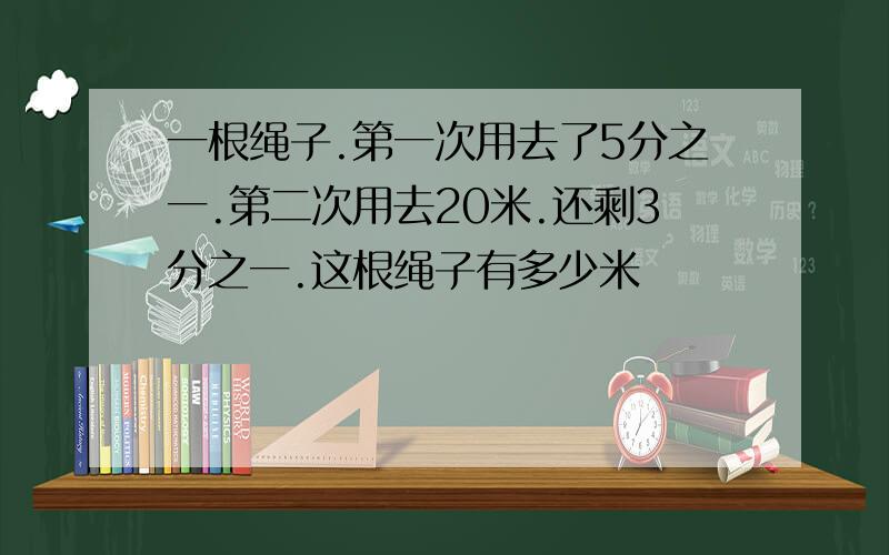 一根绳子.第一次用去了5分之一.第二次用去20米.还剩3分之一.这根绳子有多少米