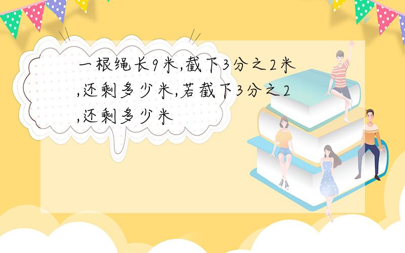 一根绳长9米,截下3分之2米,还剩多少米,若截下3分之2,还剩多少米