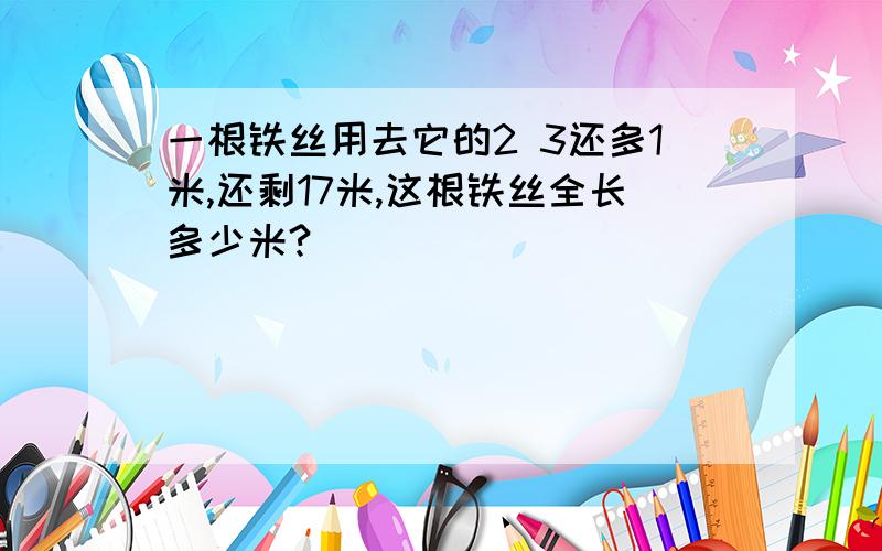 一根铁丝用去它的2 3还多1米,还剩17米,这根铁丝全长多少米?