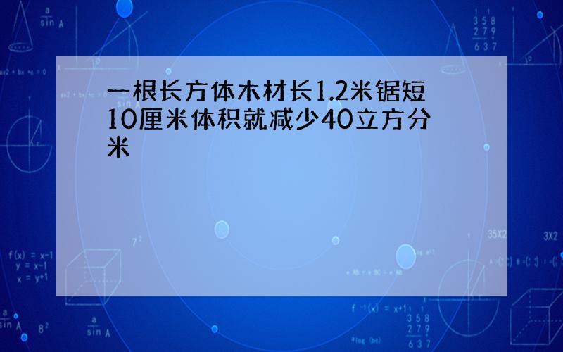 一根长方体木材长1.2米锯短10厘米体积就减少40立方分米