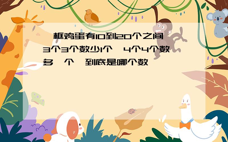 一框鸡蛋有10到20个之间,3个3个数少1个,4个4个数多一个,到底是哪个数