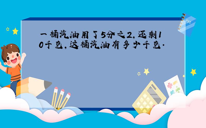 一桶汽油用了5分之2,还剩10千克,这桶汽油有多少千克.