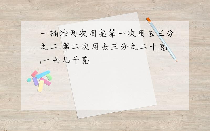 一桶油两次用完第一次用去三分之二,第二次用去三分之二千克,一共几千克