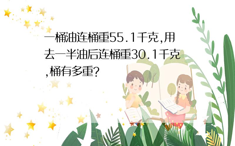 一桶油连桶重55.1千克,用去一半油后连桶重30.1千克,桶有多重?