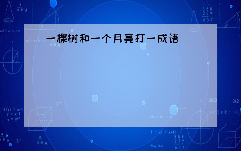 一棵树和一个月亮打一成语