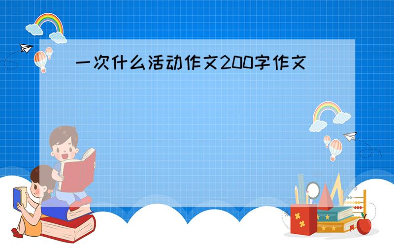 一次什么活动作文200字作文