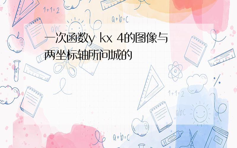 一次函数y kx 4的图像与两坐标轴所问城的