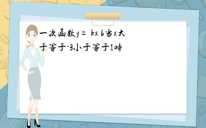 一次函数y= kx b当x大于等于-3小于等于1时