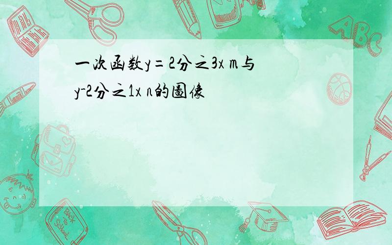 一次函数y=2分之3x m与y-2分之1x n的图像