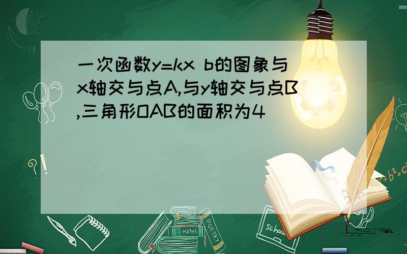 一次函数y=kx b的图象与x轴交与点A,与y轴交与点B,三角形OAB的面积为4