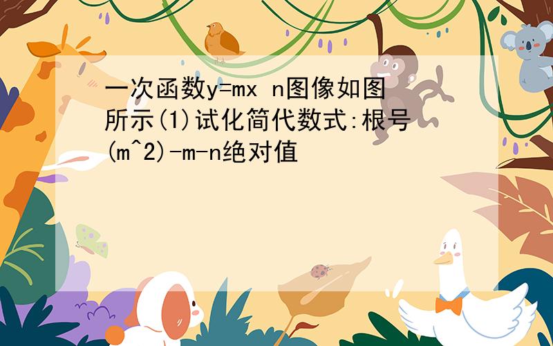 一次函数y=mx n图像如图所示(1)试化简代数式:根号(m^2)-m-n绝对值