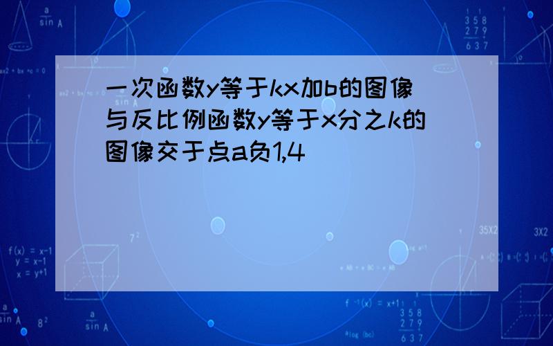 一次函数y等于kx加b的图像与反比例函数y等于x分之k的图像交于点a负1,4