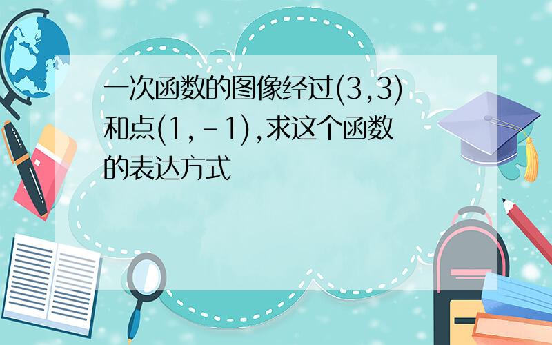 一次函数的图像经过(3,3)和点(1,-1),求这个函数的表达方式